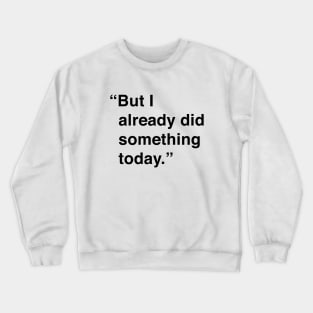 But I Already Did Something Today Crewneck Sweatshirt